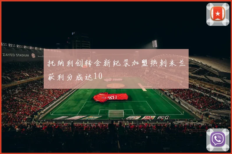 托纳利创转会新纪录加盟热刺米兰获利分成达10