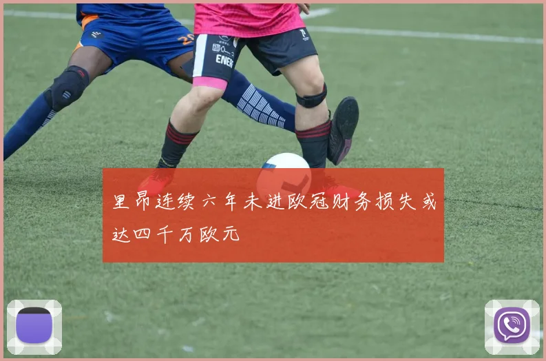 里昂连续六年未进欧冠财务损失或达四千万欧元