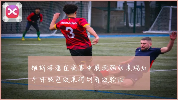 维斯塔潘在夜赛中展现强劲表现红牛升级包效果得到有效验证
