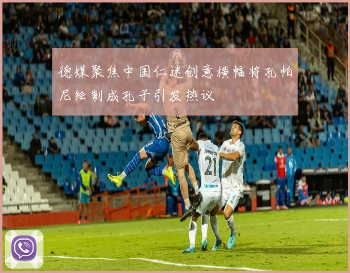 德媒聚焦中国仁迷创意横幅将孔帕尼绘制成孔子引发热议